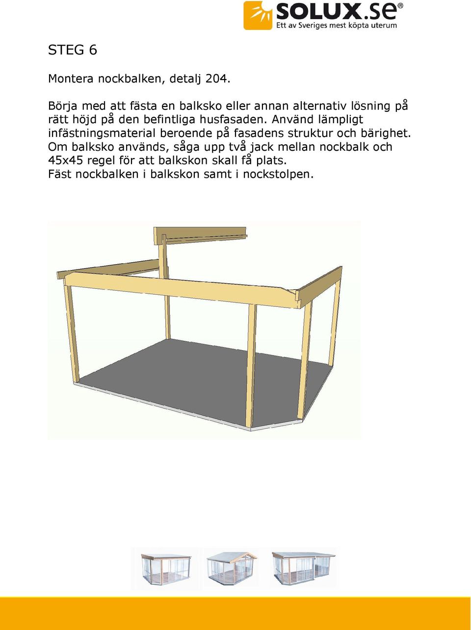 husfasaden. Använd lämpligt infästningsmaterial beroende på fasadens struktur och bärighet.