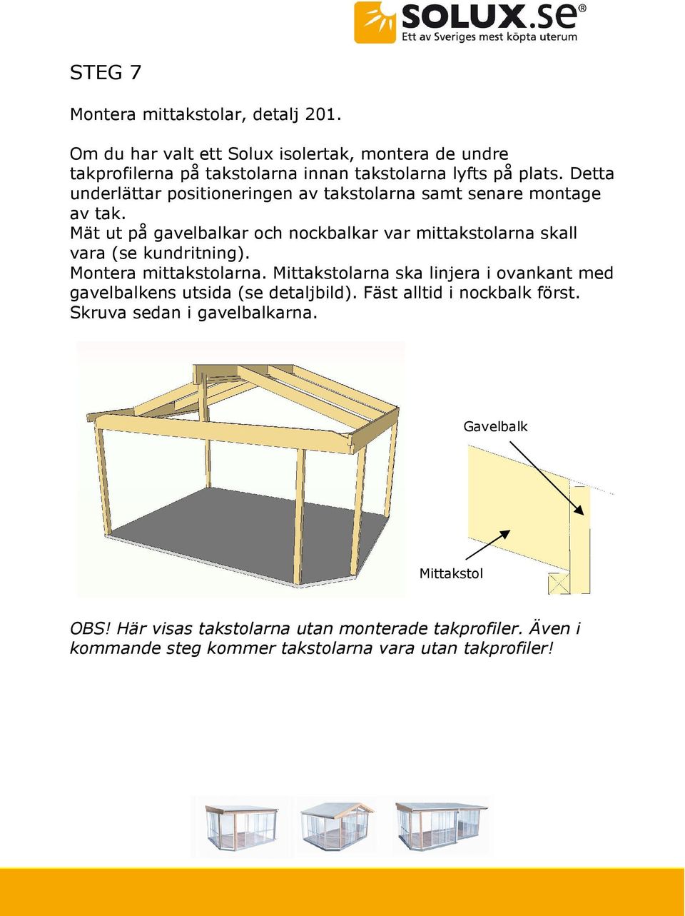 Detta underlättar positioneringen av takstolarna samt senare montage av tak.