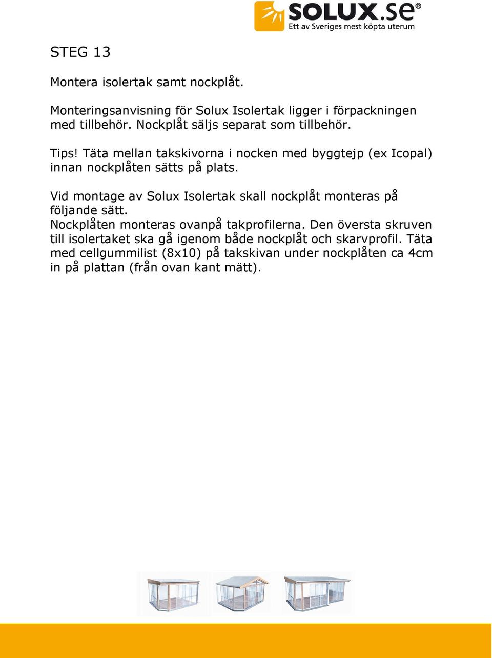 Vid montage av Solux Isolertak skall nockplåt monteras på följande sätt. Nockplåten monteras ovanpå takprofilerna.