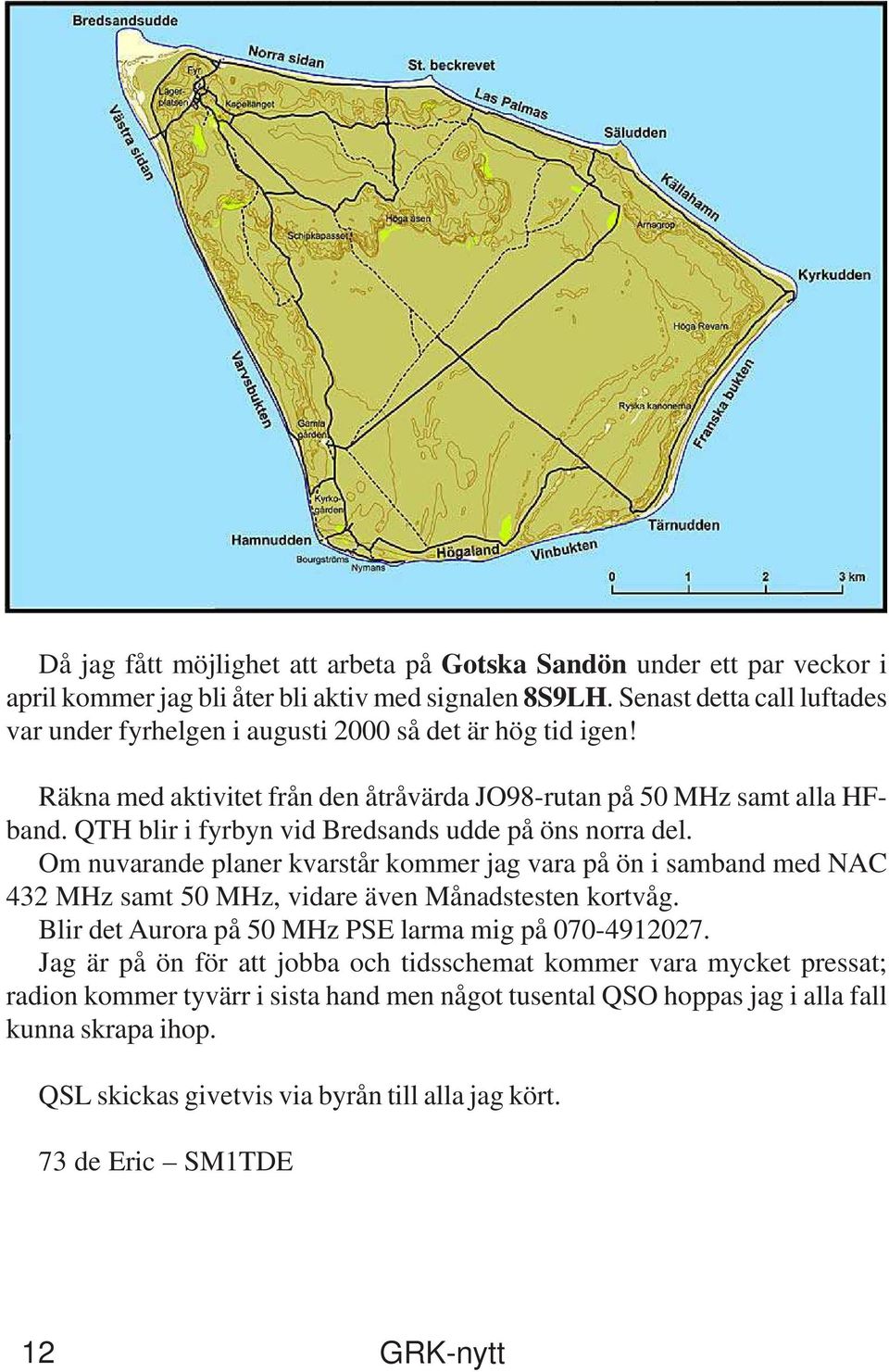 QTH blir i fyrbyn vid Bredsands udde på öns norra del. Om nuvarande planer kvarstår kommer jag vara på ön i samband med NAC 432 MHz samt 50 MHz, vidare även Månadstesten kortvåg.
