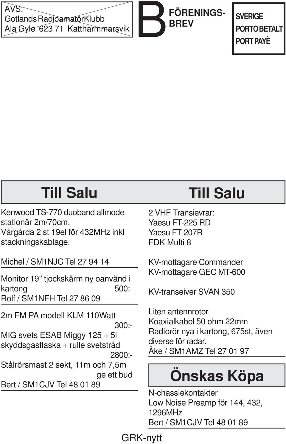 2 VHF Transievrar: Yaesu FT-225 RD Yaesu FT-207R FDK Multi 8 Till Salu Michel / SM1NJC Tel 27 94 14 Monitor 19" tjockskärm ny oanvänd i kartong 500:- Rolf / SM1NFH Tel 27 86 09 2m FM PA modell KLM