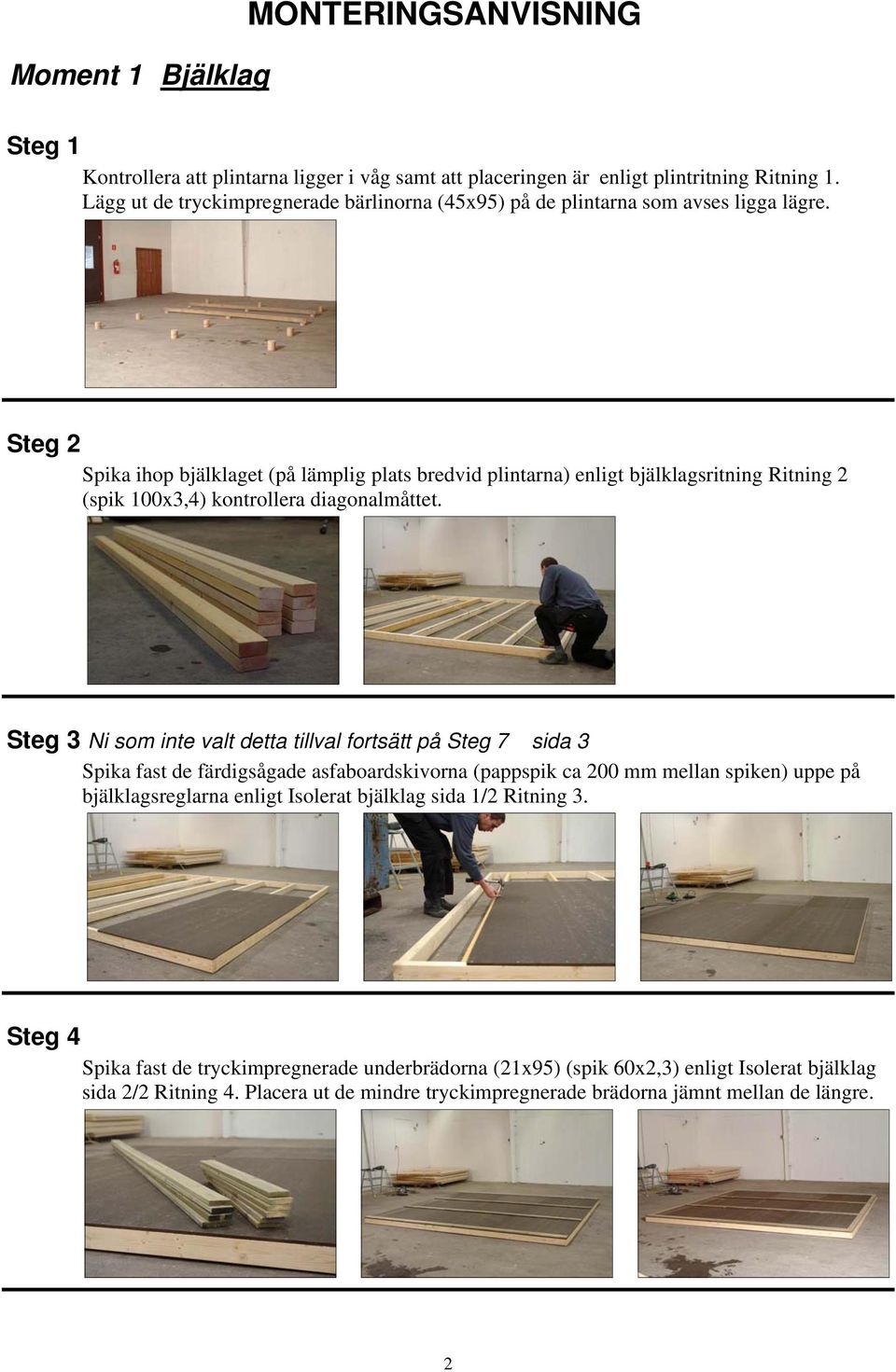 Steg 2 Spika ihop bjälklaget (på lämplig plats bredvid plintarna) enligt bjälklagsritning Ritning 2 (spik 100x3,4) kontrollera diagonalmåttet.