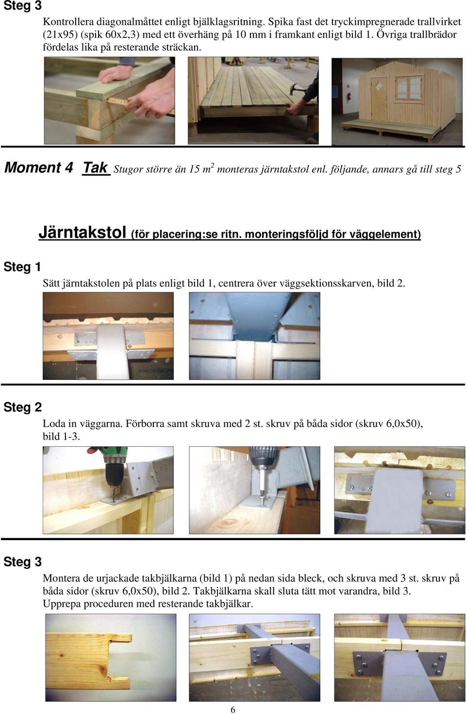 monteringsföljd för väggelement) Steg 1 Sätt järntakstolen på plats enligt bild 1, centrera över väggsektionsskarven, bild 2. Steg 2 Loda in väggarna. Förborra samt skruva med 2 st.