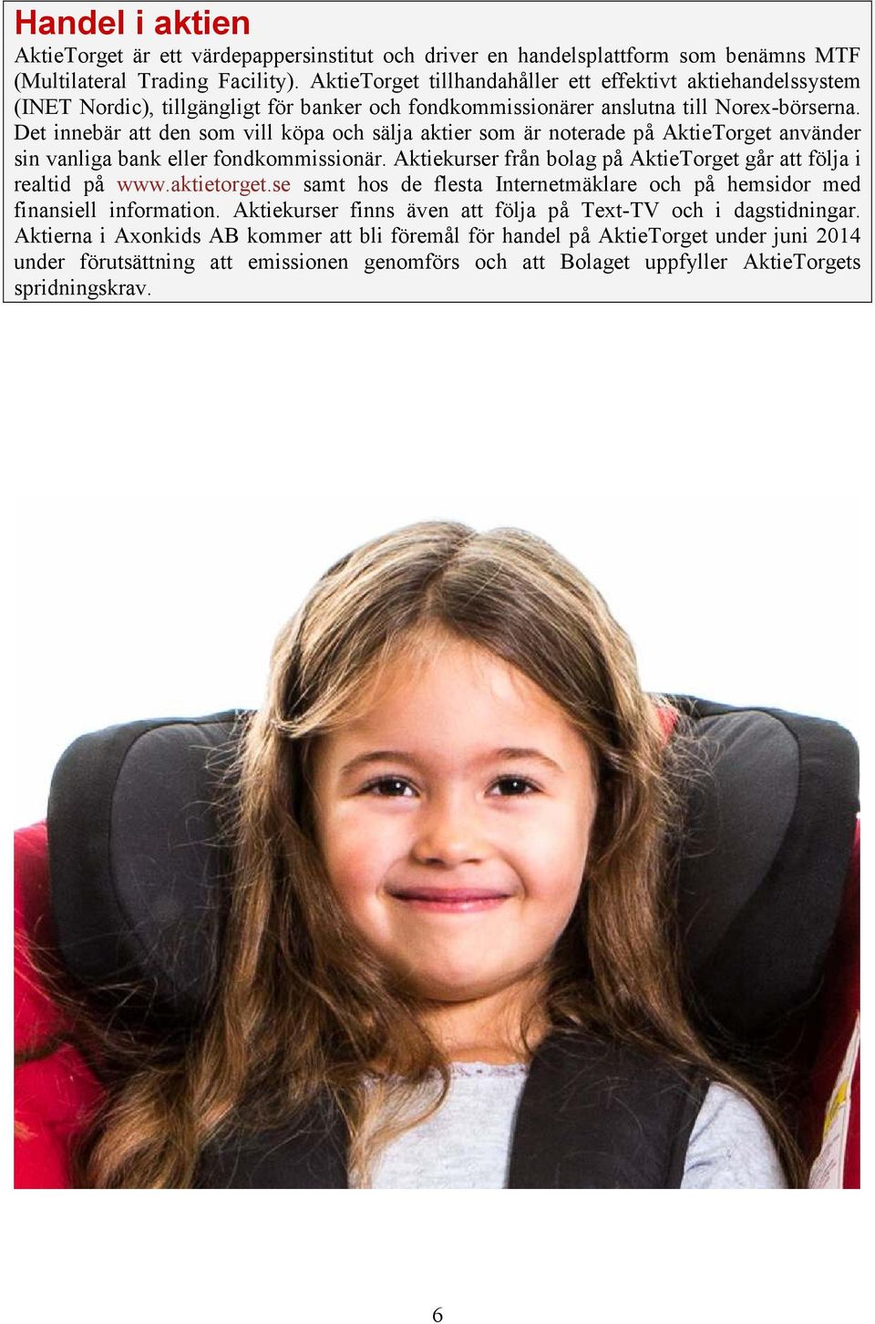 Det innebär att den som vill köpa och sälja aktier som är noterade på AktieTorget använder sin vanliga bank eller fondkommissionär.