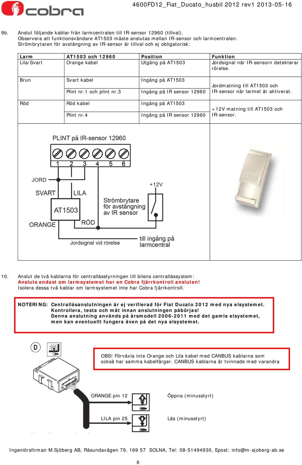 rörelse. Brun Röd Svart kabel Ingång på AT1503 Plint nr.1 och plint nr.3 Ingång på IR sensor 12960 Röd kabel Ingång på AT1503 Plint nr.