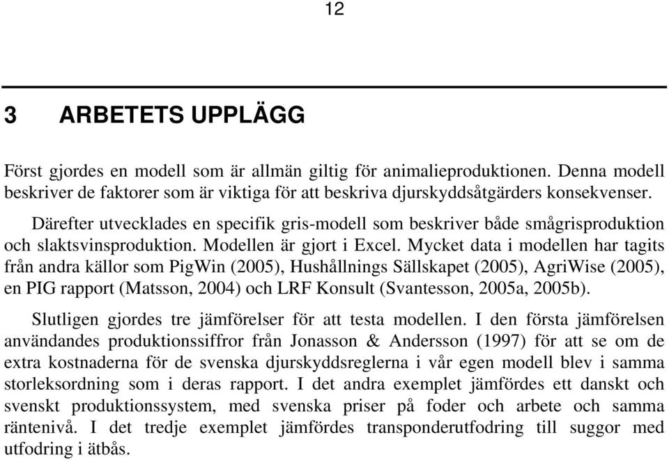 Mycket data i modellen har tagits från andra källor som PigWin (2005), Hushållnings Sällskapet (2005), AgriWise (2005), en PIG rapport (Matsson, 2004) och LRF Konsult (Svantesson, 2005a, 2005b).