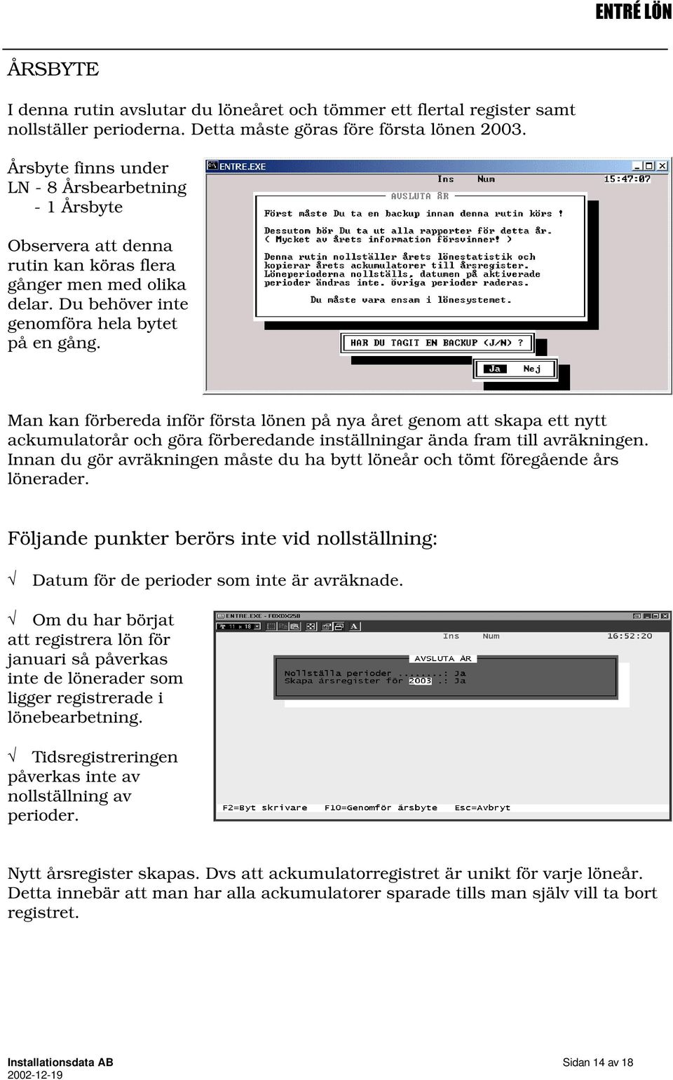 Man kan förbereda inför första lönen på nya året genom att skapa ett nytt ackumulatorår och göra förberedande inställningar ända fram till avräkningen.