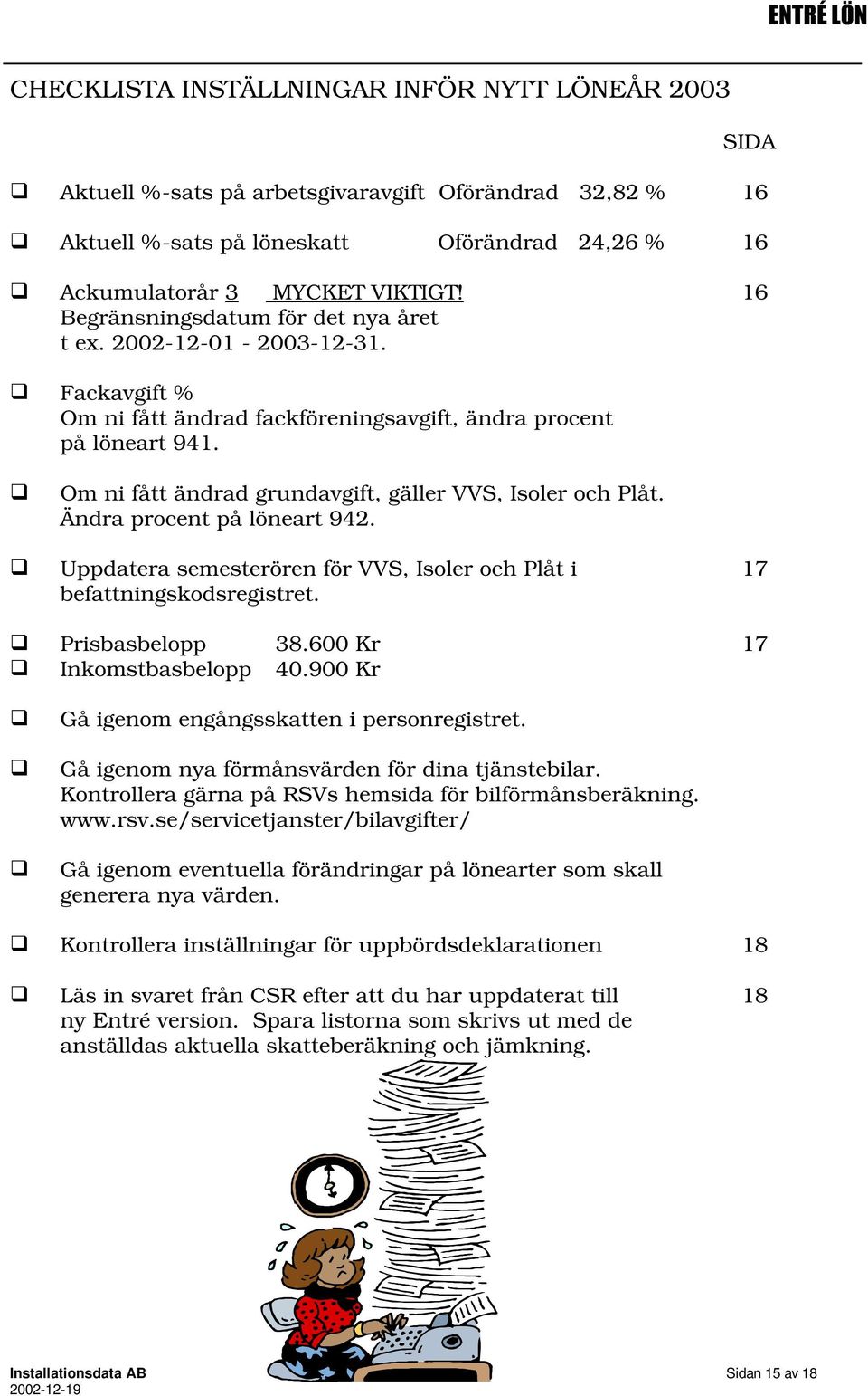 Om ni fått ändrad grundavgift, gäller VVS, Isoler och Plåt. Ändra procent på löneart 942. Uppdatera semesterören för VVS, Isoler och Plåt i 17 befattningskodsregistret. Prisbasbelopp 38.