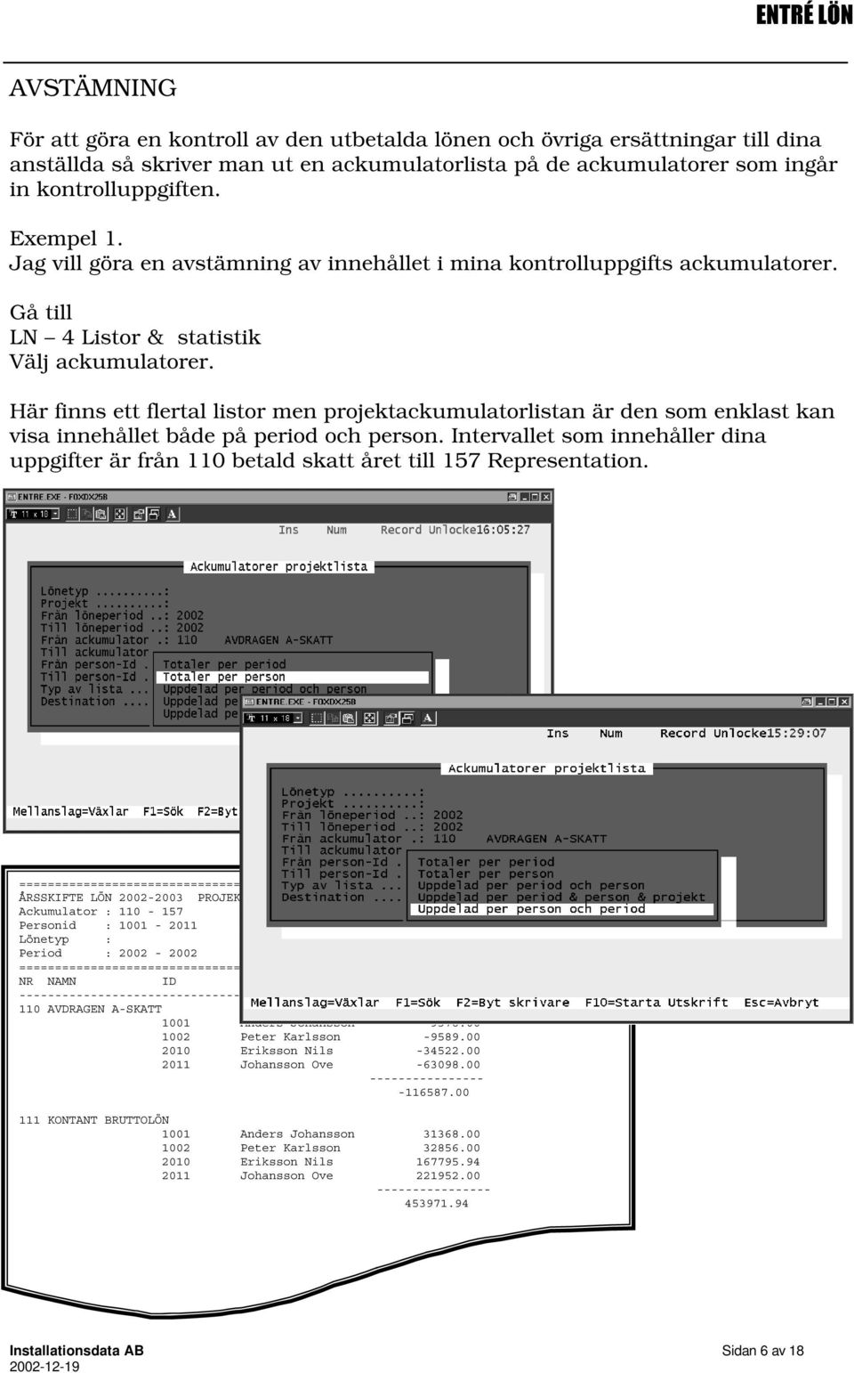 Här finns ett flertal listor men projektackumulatorlistan är den som enklast kan visa innehållet både på period och person.