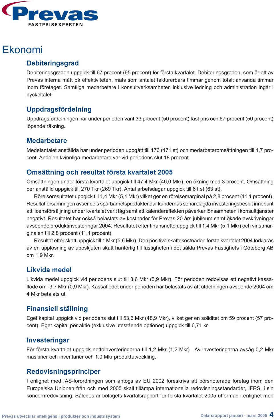 Samtliga medarbetare i konsultverksamheten inklusive ledning och administration ingår i nyckeltalet.