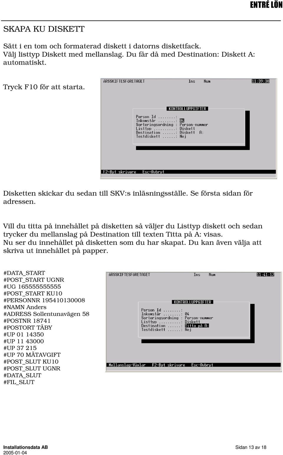 Vill du titta på innehållet på disketten så väljer du Listtyp diskett och sedan trycker du mellanslag på Destination till texten Titta på A: visas. Nu ser du innehållet på disketten som du har skapat.