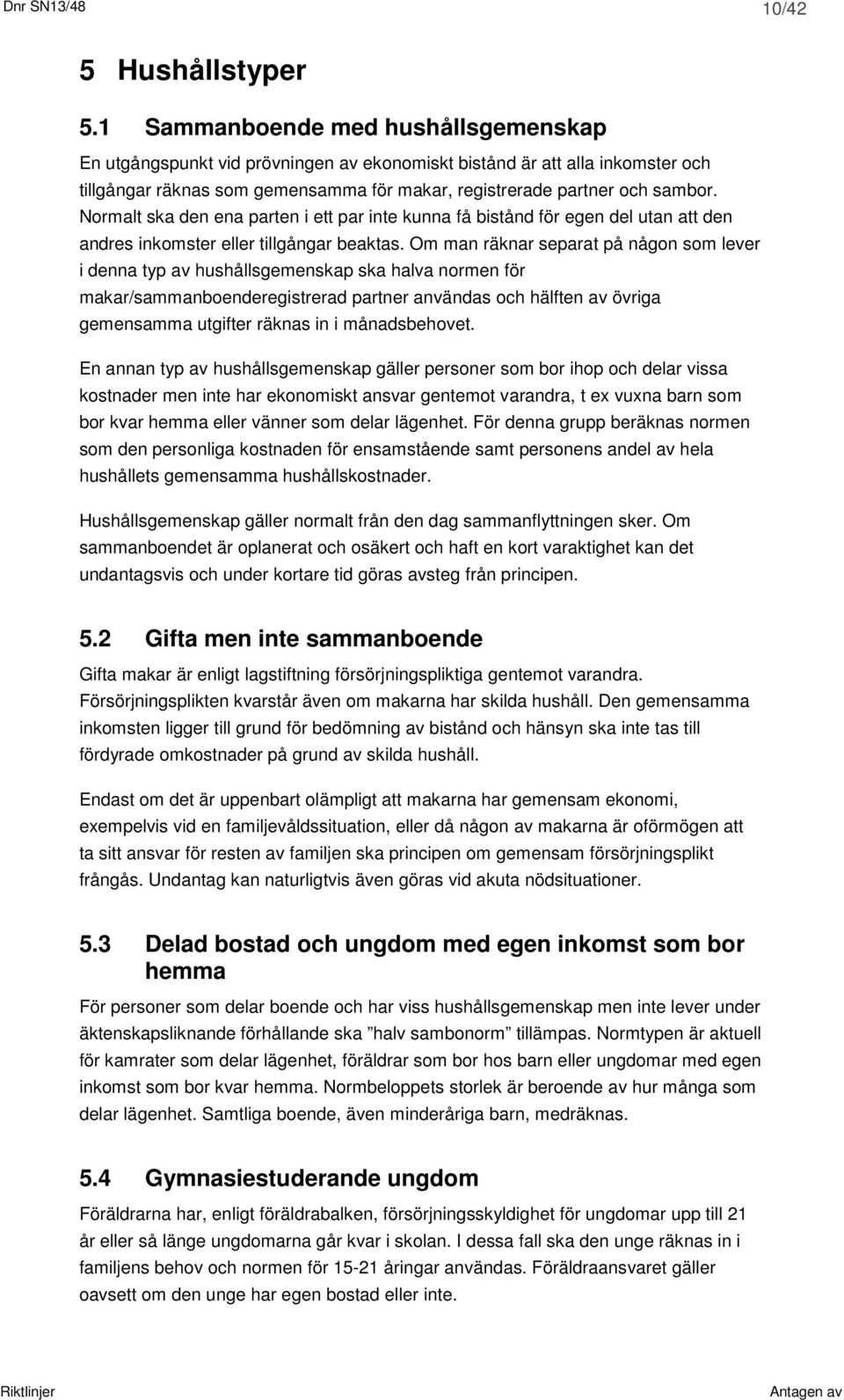 Normalt ska den ena parten i ett par inte kunna få bistånd för egen del utan att den andres inkomster eller tillgångar beaktas.