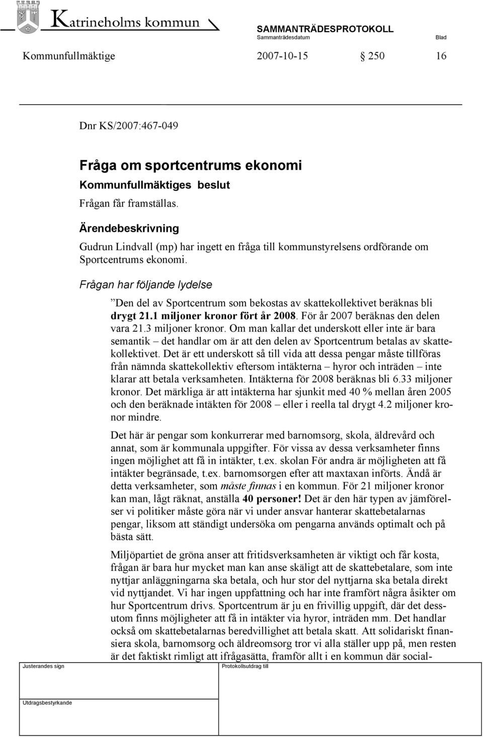 Frågan har följande lydelse Den del av Sportcentrum som bekostas av skattekollektivet beräknas bli drygt 21.1 miljoner kronor fört år 2008. För år 2007 beräknas den delen vara 21.3 miljoner kronor.