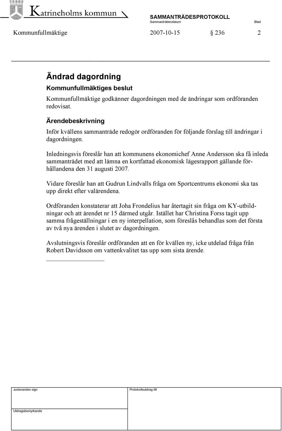 Inledningsvis föreslår han att kommunens ekonomichef Anne Andersson ska få inleda sammanträdet med att lämna en kortfattad ekonomisk lägesrapport gällande förhållandena den 31 augusti 2007.