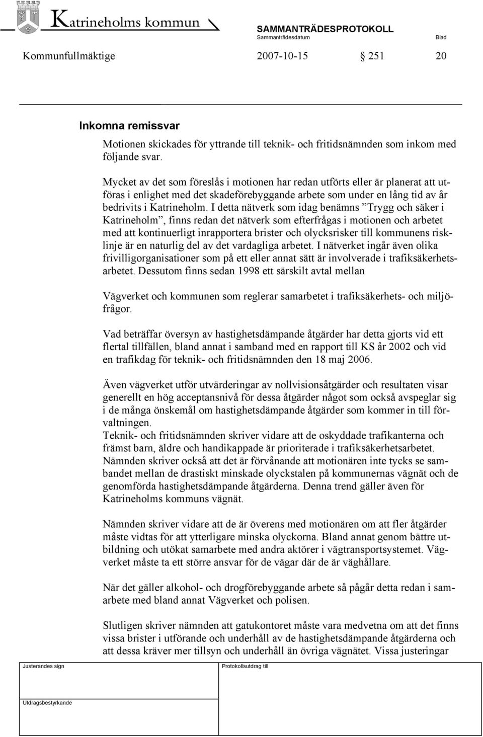 I detta nätverk som idag benämns Trygg och säker i Katrineholm, finns redan det nätverk som efterfrågas i motionen och arbetet med att kontinuerligt inrapportera brister och olycksrisker till