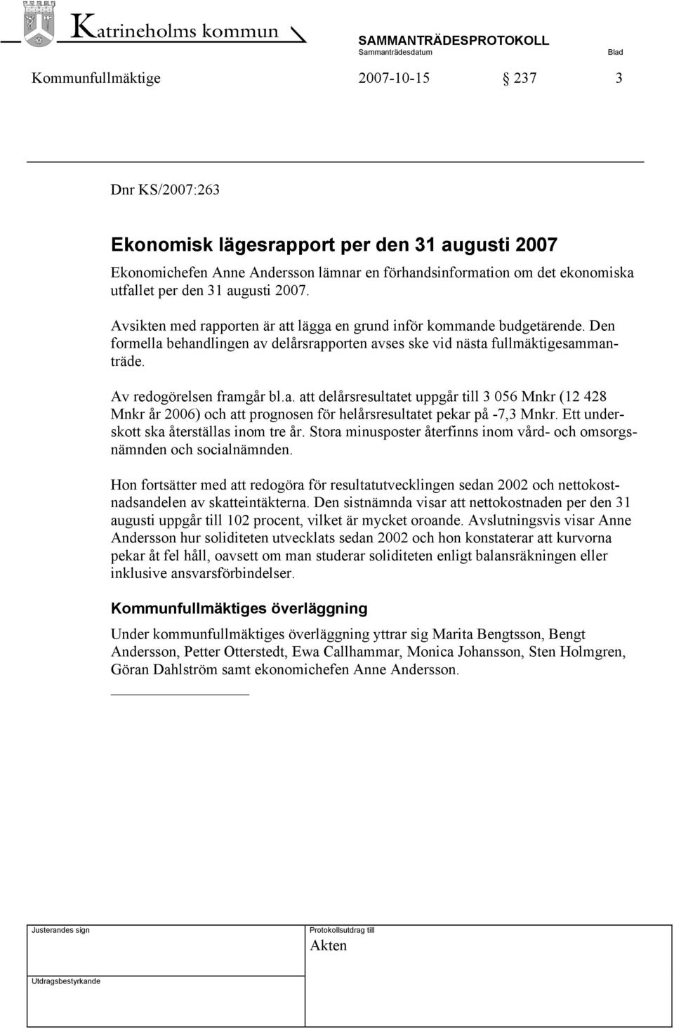 Av redogörelsen framgår bl.a. att delårsresultatet uppgår till 3 056 Mnkr (12 428 Mnkr år 2006) och att prognosen för helårsresultatet pekar på -7,3 Mnkr. Ett underskott ska återställas inom tre år.