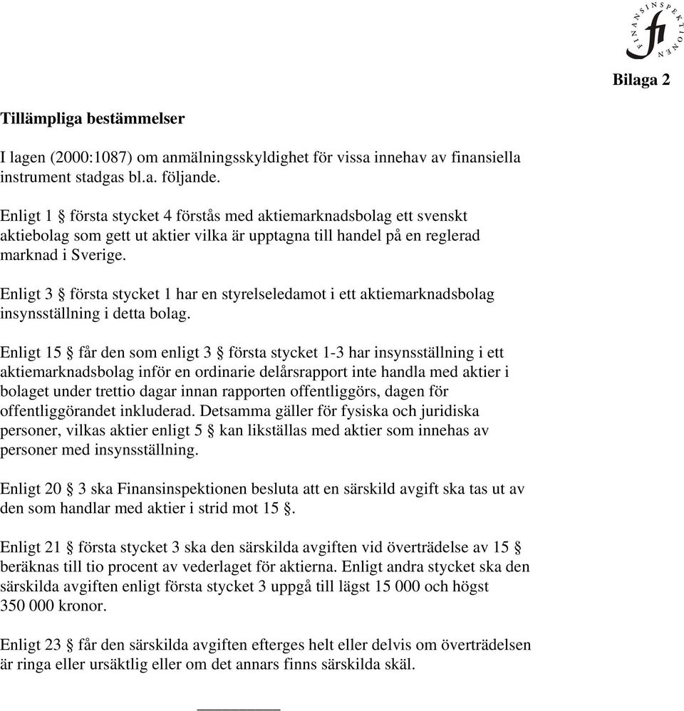 Enligt 3 första stycket 1 har en styrelseledamot i ett aktiemarknadsbolag insynsställning i detta bolag.