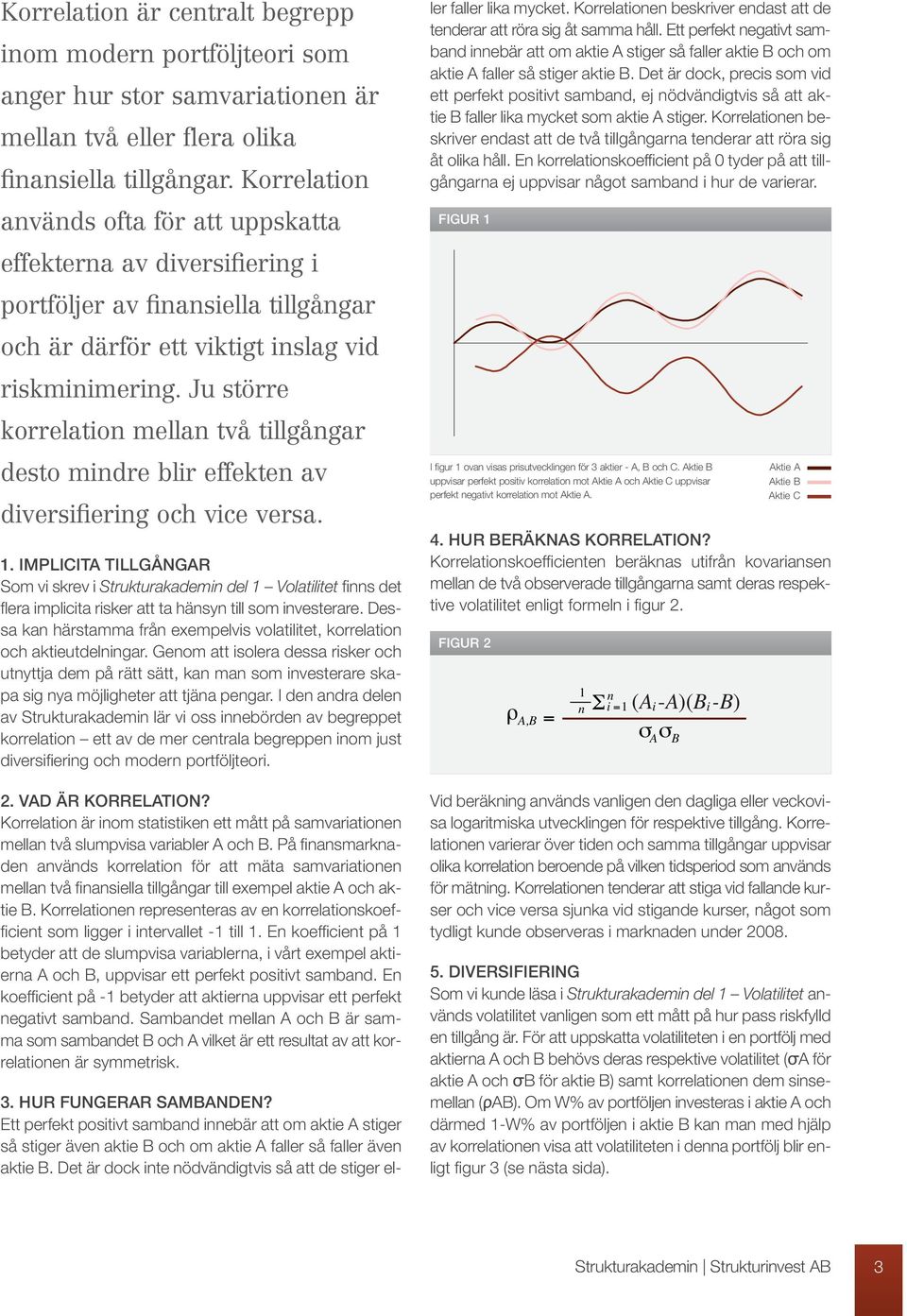 Ju större korrelation mellan två tillgångar desto mindre blir effekten av diversifiering och vice versa. 1.
