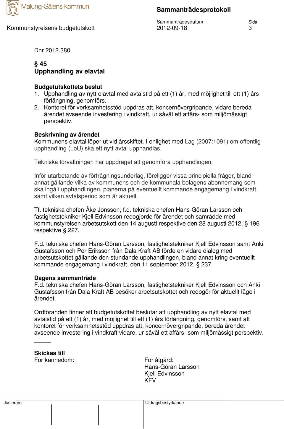 Kontoret för verksamhetsstöd uppdras att, koncernövergripande, vidare bereda ärendet avseende investering i vindkraft, ur såväl ett affärs- som miljömässigt perspektiv.