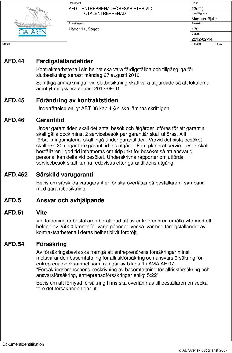 Samtliga anmärkningar vid slutbesiktning skall vara åtgärdade så att lokalerna är inflyttningsklara senast 2012-09-01 Förändring av kontraktstiden Underrättelse enligt ABT 06 kap 4 4 ska lämnas