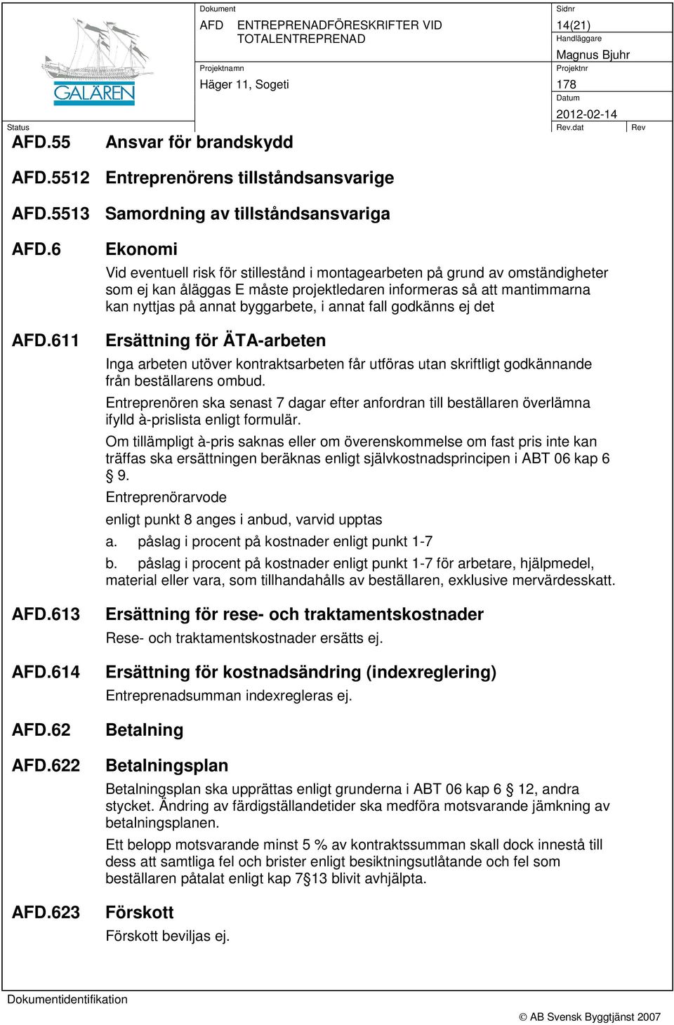 annat fall godkänns ej det Ersättning för ÄTA-arbeten Inga arbeten utöver kontraktsarbeten får utföras utan skriftligt godkännande från beställarens ombud.