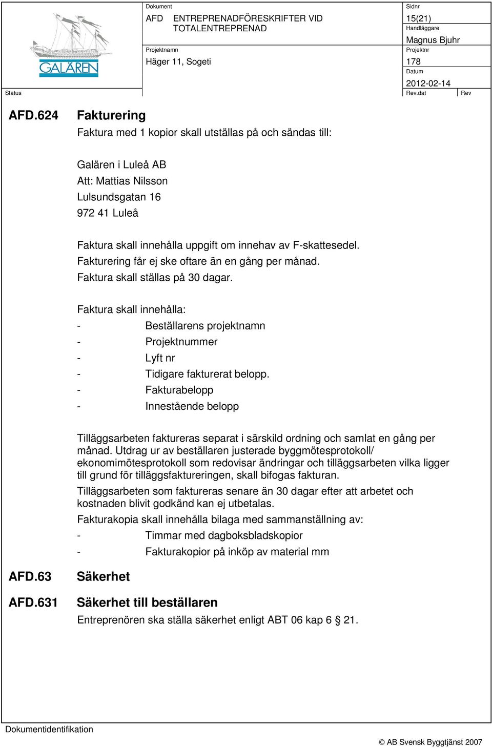 F-skattesedel. Fakturering får ej ske oftare än en gång per månad. Faktura skall ställas på 30 dagar.
