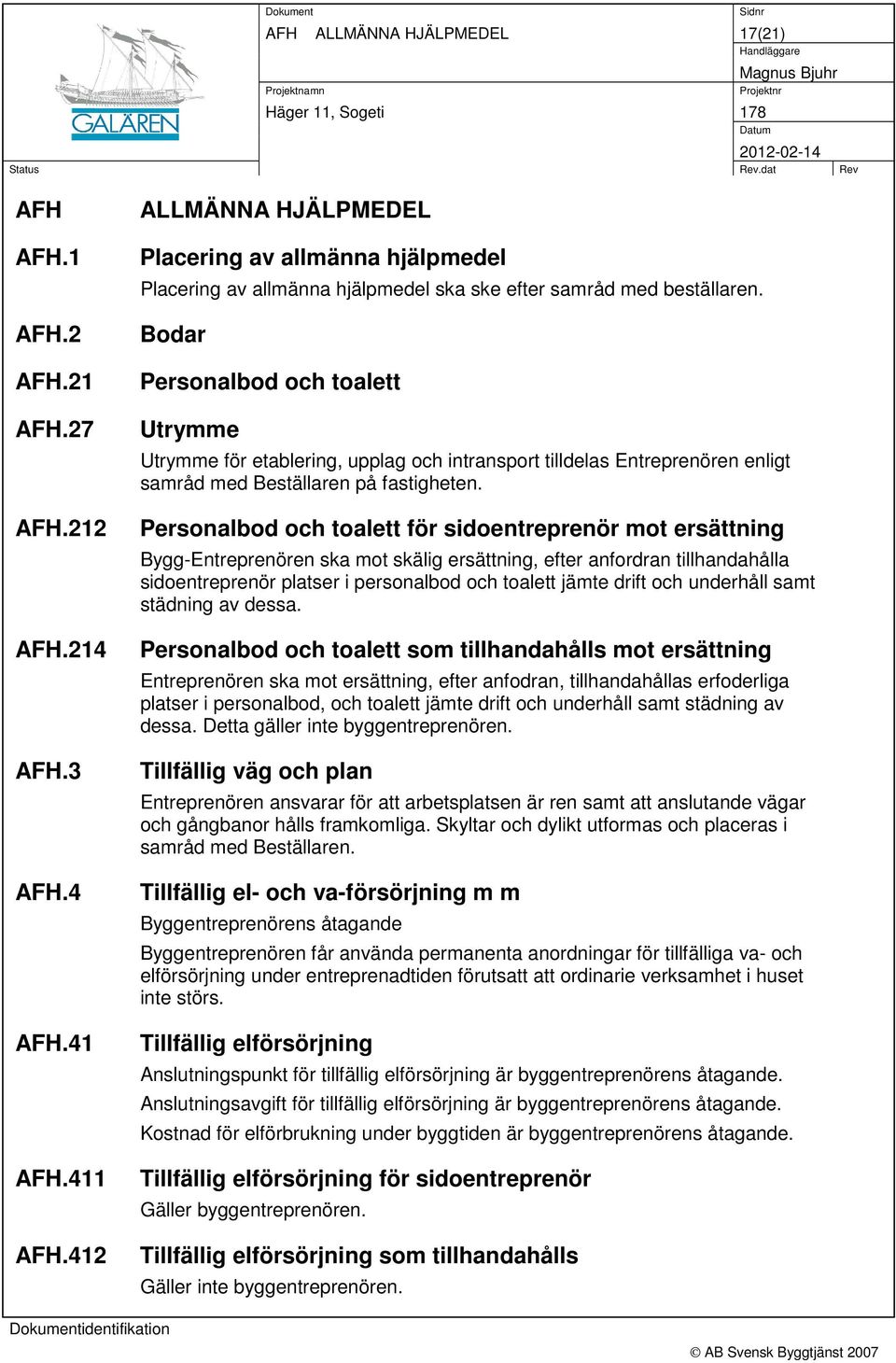 Bodar Personalbod och toalett Utrymme Utrymme för etablering, upplag och intransport tilldelas Entreprenören enligt samråd med Beställaren på fastigheten.