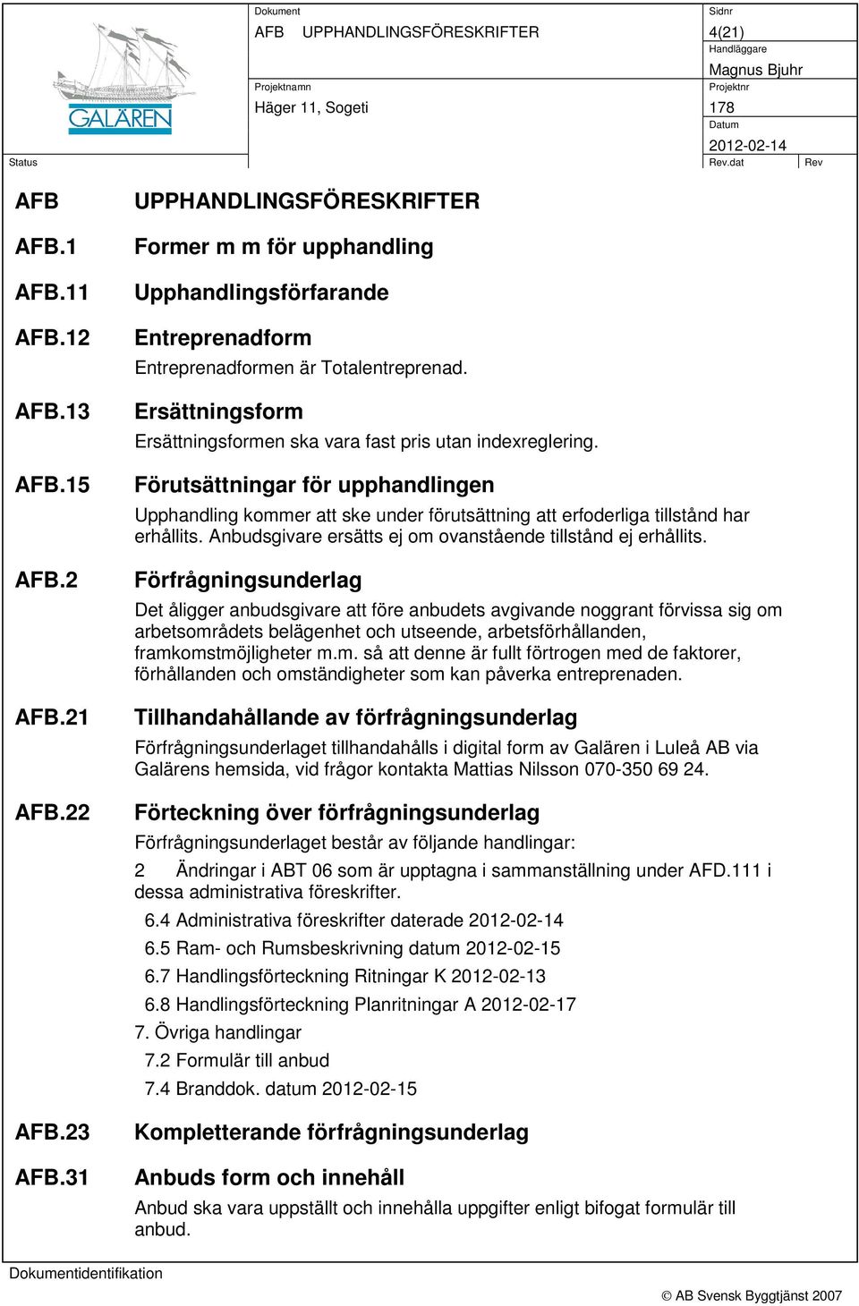 Ersättningsform Ersättningsformen ska vara fast pris utan indexreglering. Förutsättningar för upphandlingen Upphandling kommer att ske under förutsättning att erfoderliga tillstånd har erhållits.