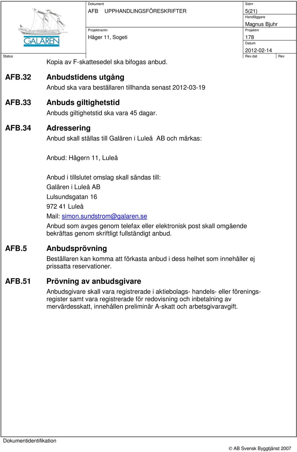 Adressering Anbud skall ställas till Galären i Luleå AB och märkas: Anbud: Hägern 11, Luleå Anbud i tillslutet omslag skall sändas till: Galären i Luleå AB Lulsundsgatan 16 972 41 Luleå Mail: simon.