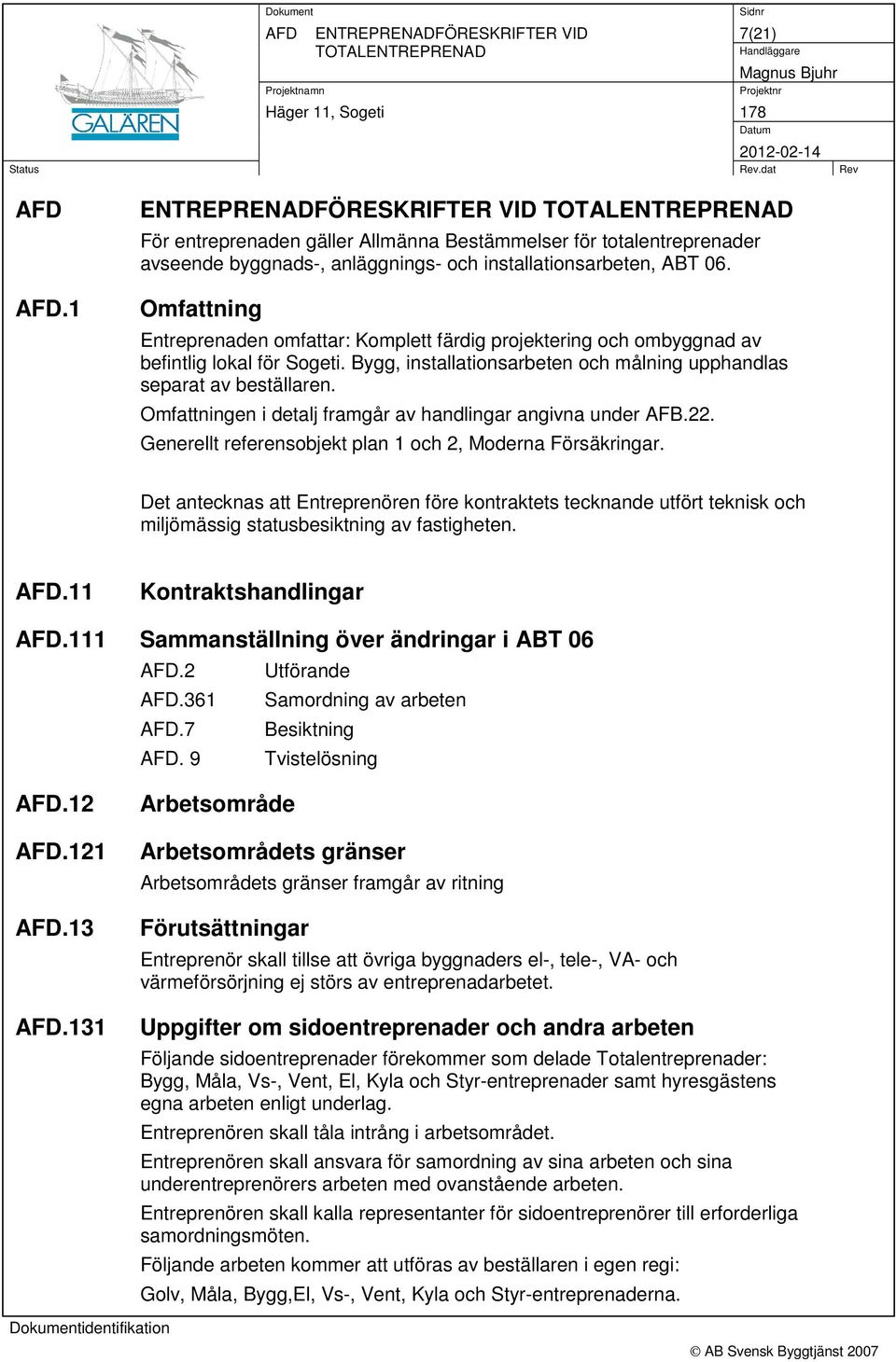 Omfattning Entreprenaden omfattar: Komplett färdig projektering och ombyggnad av befintlig lokal för Sogeti. Bygg, installationsarbeten och målning upphandlas separat av beställaren.