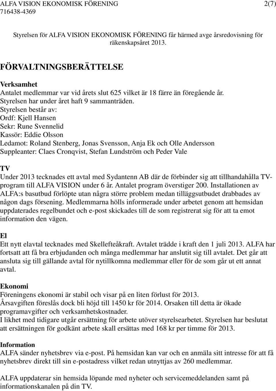 Styrelsen består av: Ordf: Kjell Hansen Sekr: Rune Svennelid Kassör: Eddie Olsson Ledamot: Roland Stenberg, Jonas Svensson, Anja Ek och Olle Andersson Suppleanter: Claes Cronqvist, Stefan Lundström