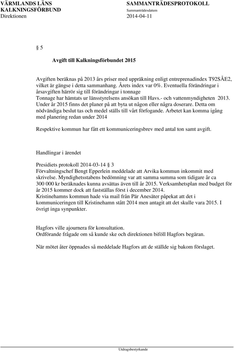 Under år 2015 finns det planer på att byta ut någon eller några doserare. Detta om nödvändiga beslut tas och medel ställs till vårt förfogande.