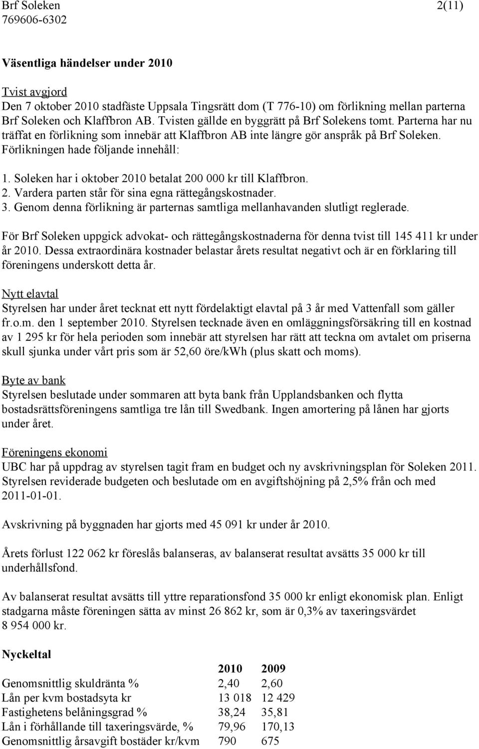 Soleken har i oktober 2010 betalat 200 000 kr till Klaffbron. 2. Vardera parten står för sina egna rättegångskostnader. 3.