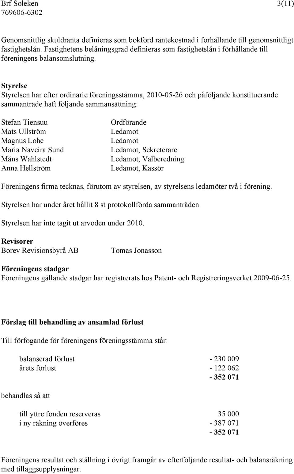 Styrelse Styrelsen har efter ordinarie föreningsstämma, 2010-05-26 och påföljande konstituerande sammanträde haft följande sammansättning: Stefan Tiensuu Mats Ullström Magnus Lohe Maria Naveira Sund