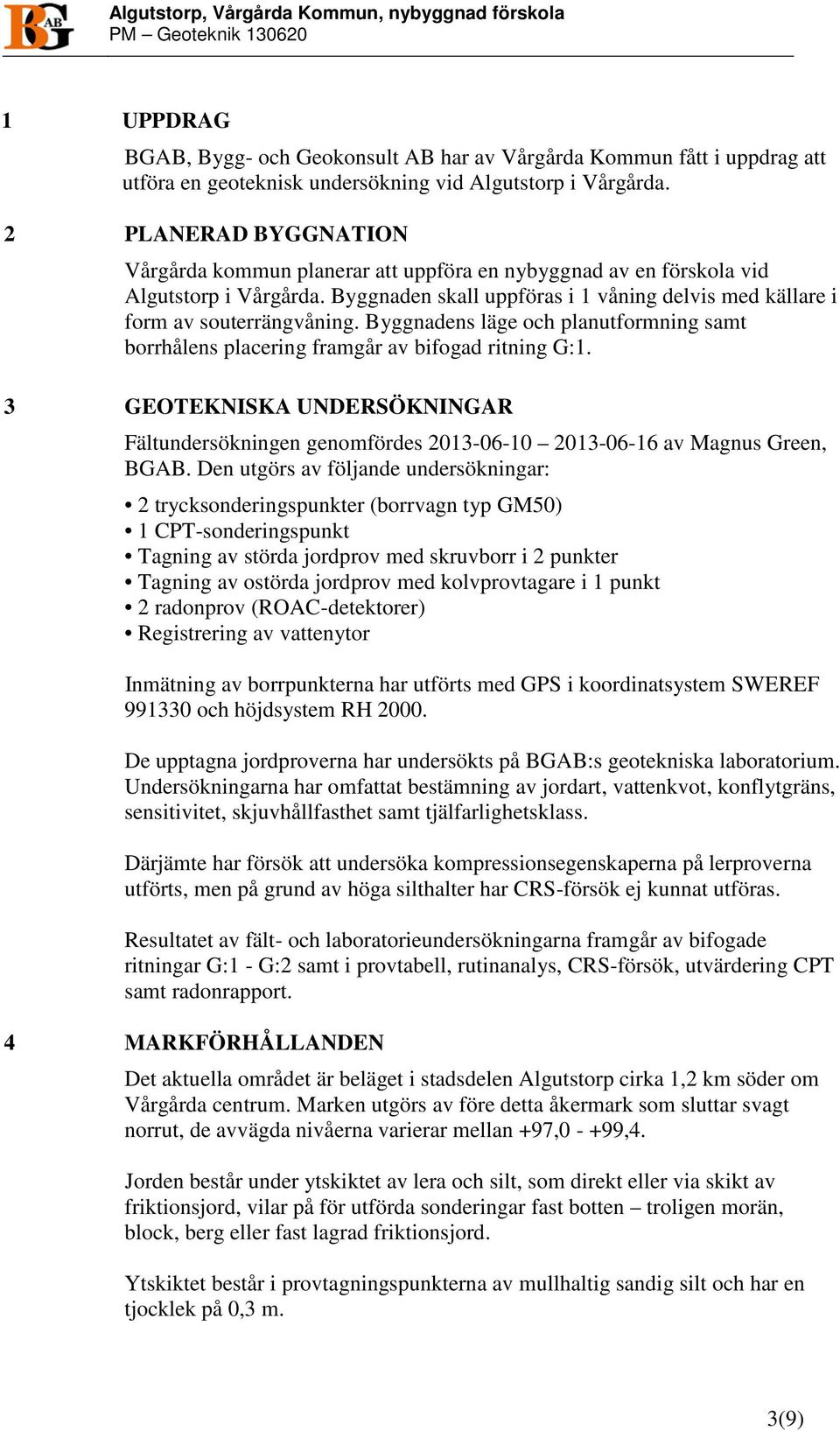 Byggnaden skall uppföras i 1 våning delvis med källare i form av souterrängvåning. Byggnadens läge och planutformning samt borrhålens placering framgår av bifogad ritning G:1.