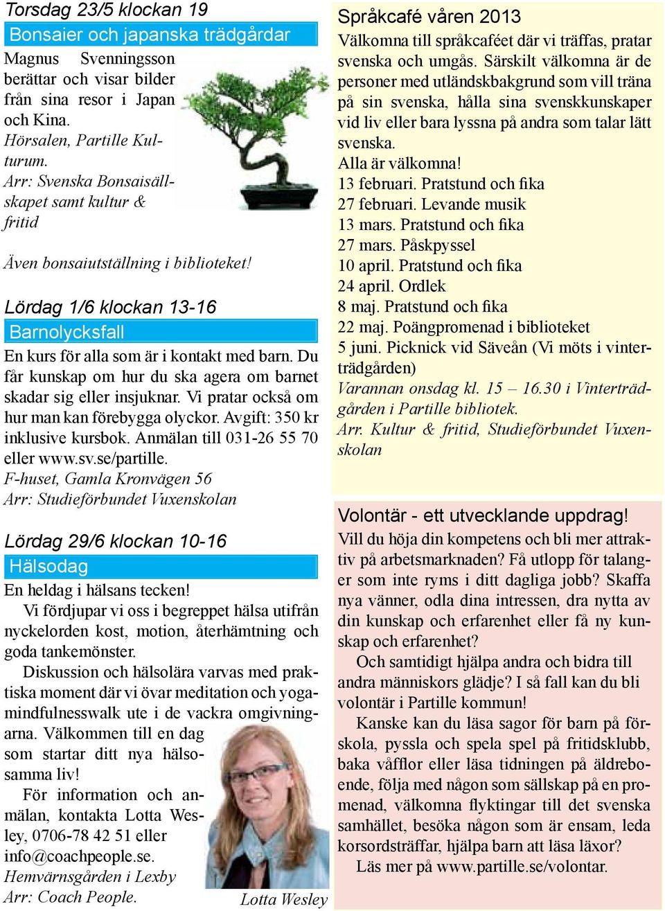 Du får kunskap om hur du ska agera om barnet skadar sig eller insjuknar. Vi pratar också om hur man kan förebygga olyckor. Avgift: 350 kr inklusive kursbok. Anmälan till 031-26 55 70 eller www.sv.
