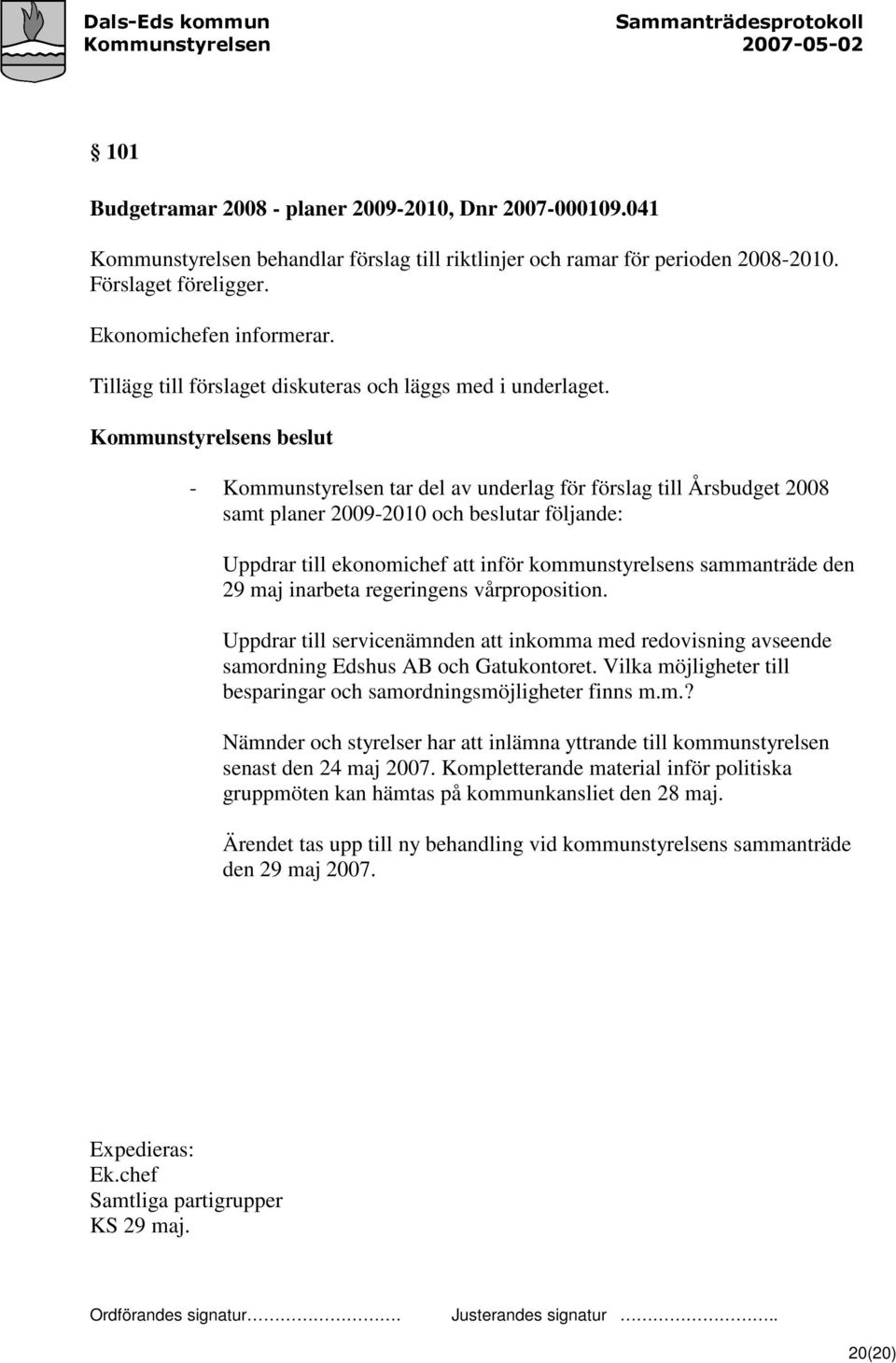 - Kommunstyrelsen tar del av underlag för förslag till Årsbudget 2008 samt planer 2009-2010 och beslutar följande: Uppdrar till ekonomichef att inför kommunstyrelsens sammanträde den 29 maj inarbeta