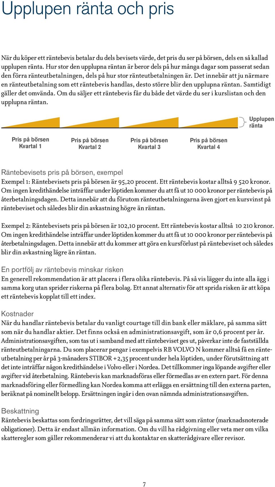 Det innebär att ju närmare en ränteutbetalning som ett räntebevis handlas, desto större blir den upplupna räntan. Samtidigt gäller det omvända.