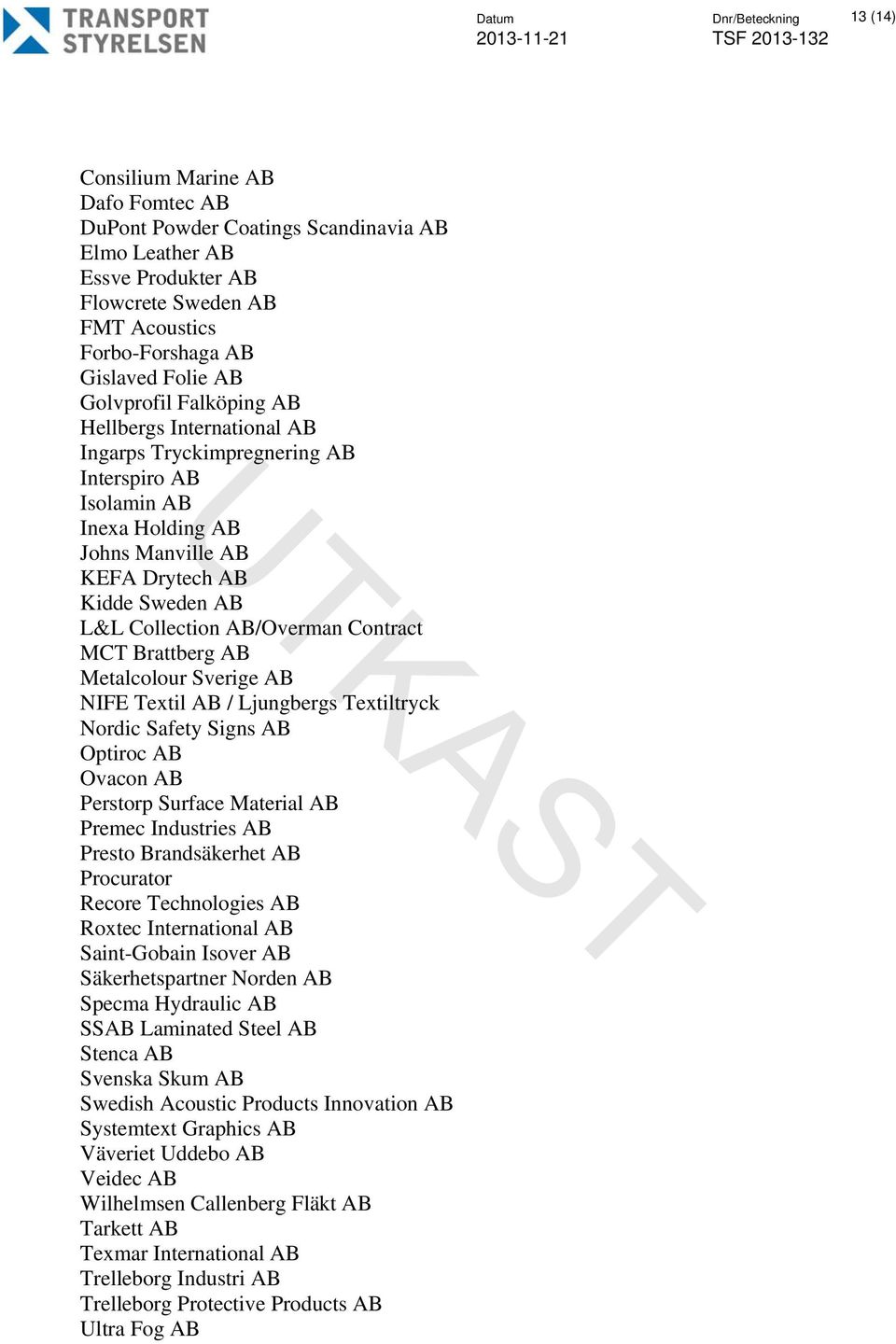 AB/Overman Contract MCT Brattberg AB Metalcolour Sverige AB NIFE Textil AB / Ljungbergs Textiltryck Nordic Safety Signs AB Optiroc AB Ovacon AB Perstorp Surface Material AB Premec Industries AB