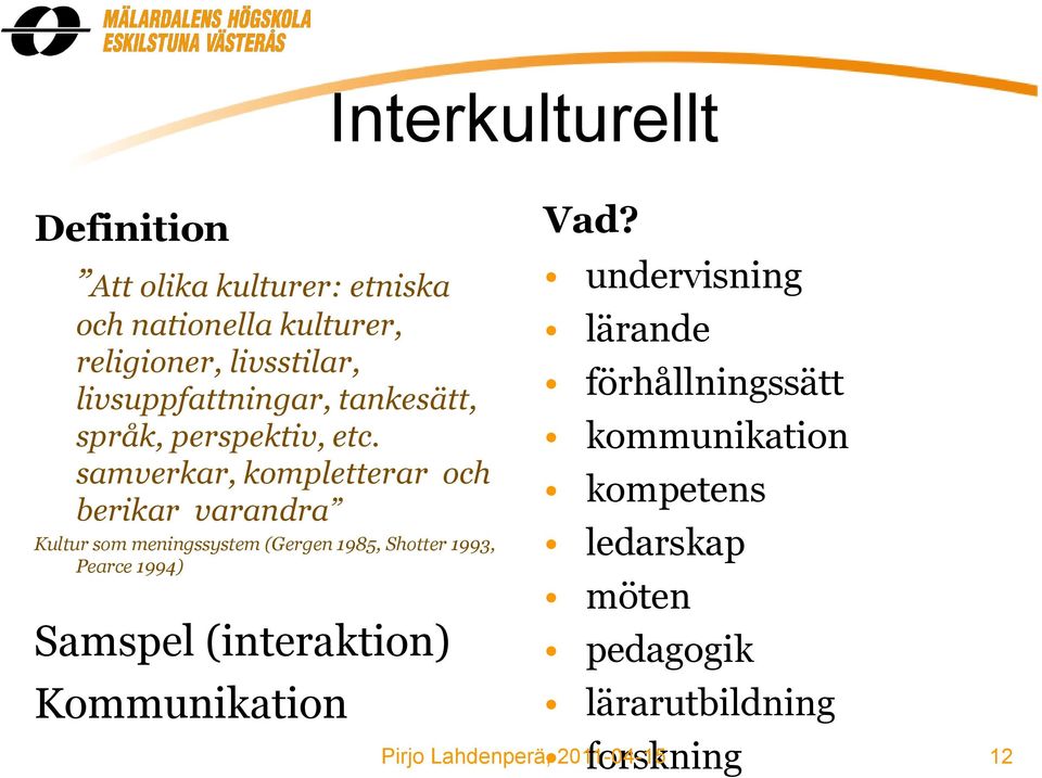 samverkar, kompletterar och berikar varandra Kultur som meningssystem (Gergen 1985, Shotter 1993, Pearce 1994)