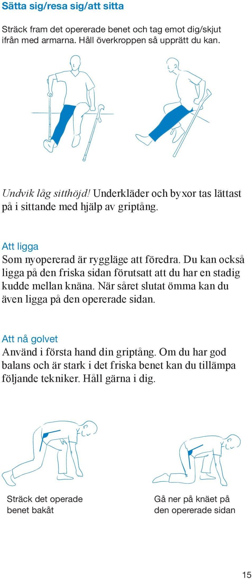 Du kan också ligga på den friska sidan förutsatt att du har en stadig kudde mellan knäna. När såret slutat ömma kan du även ligga på den opererade sidan.