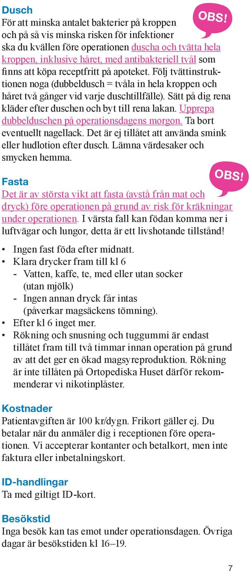 Sätt på dig rena kläder efter duschen och byt till rena lakan. Upprepa dubbelduschen på operationsdagens morgon. Ta bort eventuellt nagellack.