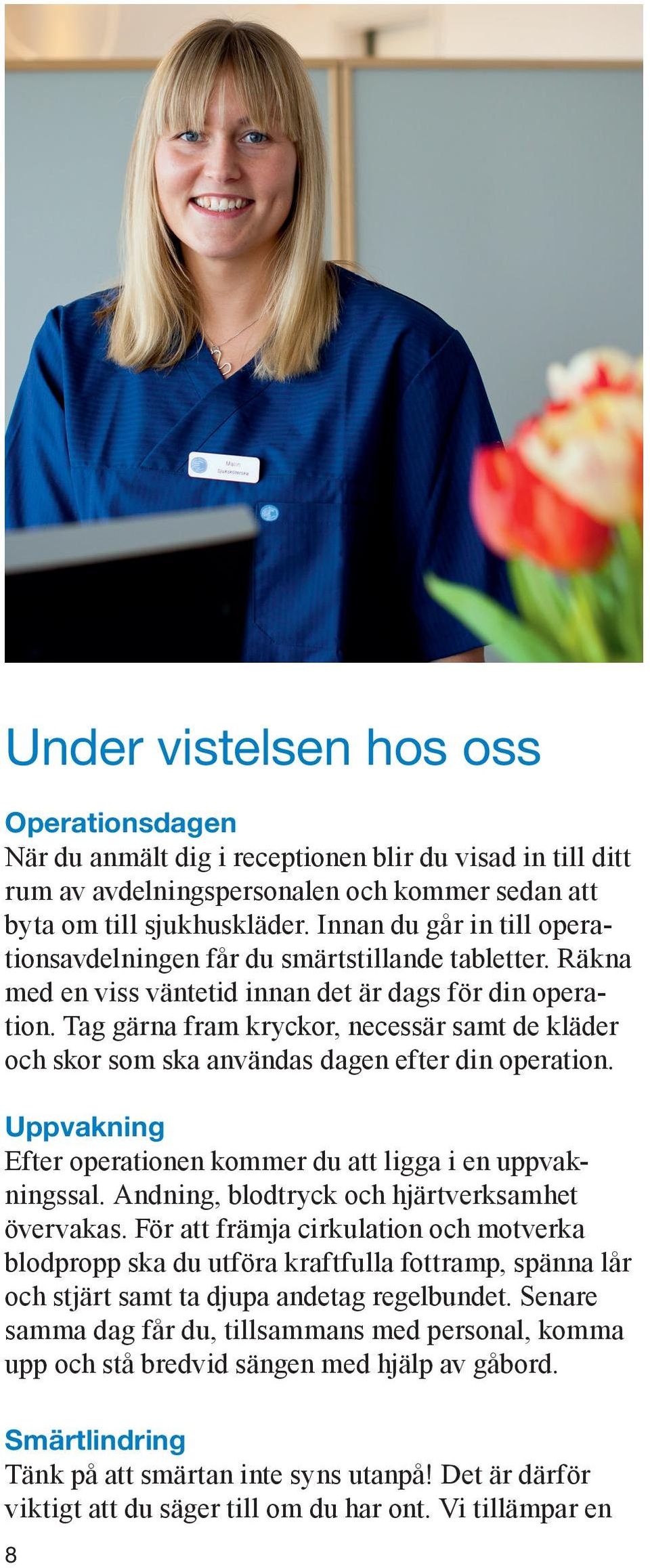 Tag gärna fram kryckor, necessär samt de kläder och skor som ska användas dagen efter din operation. Uppvakning Efter operationen kommer du att ligga i en uppvakningssal.