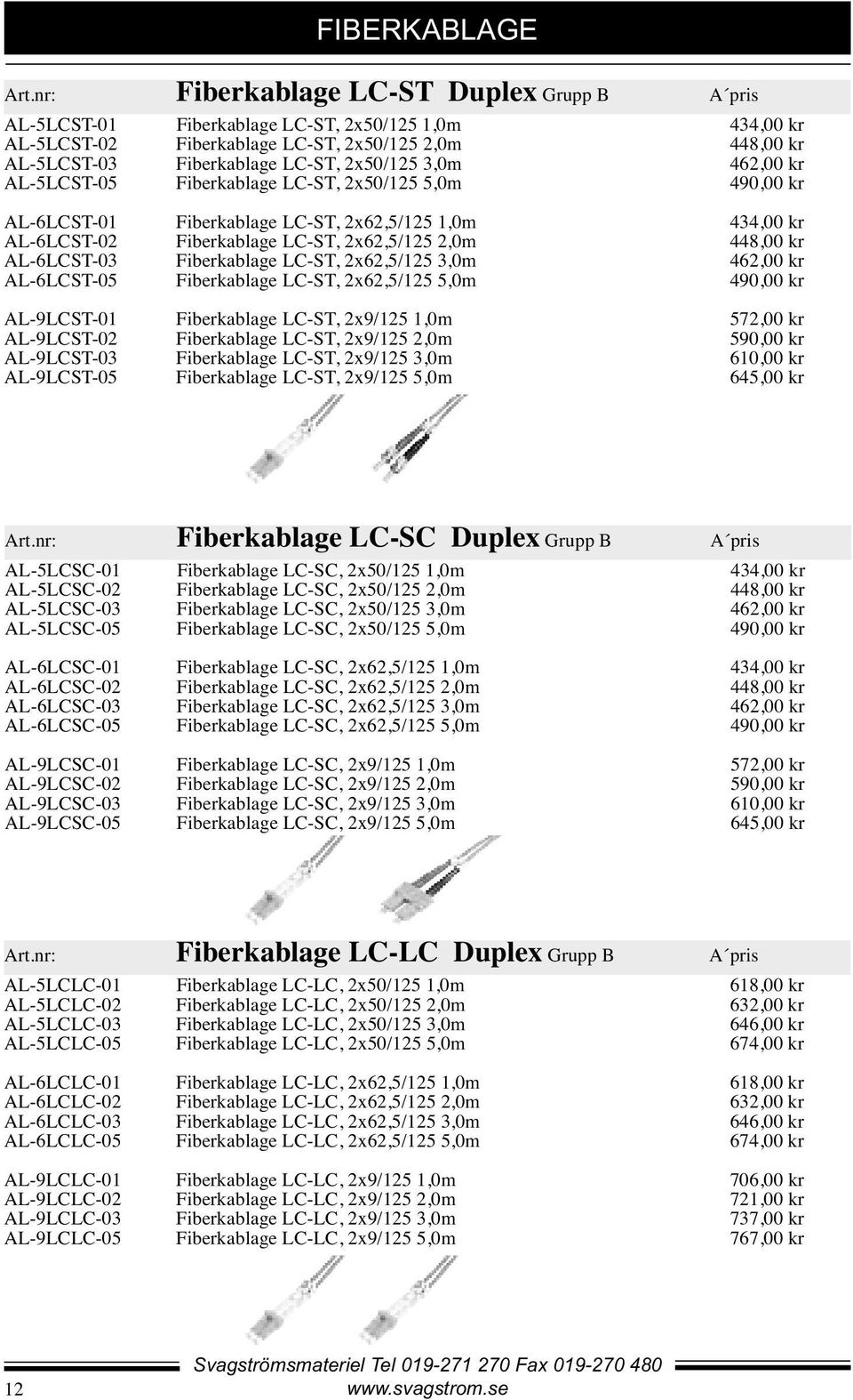 3,0m 462,00 kr AL-5LCST-05 Fiberkablage LC-ST, 2x50/125 5,0m 490,00 kr AL-6LCST-01 Fiberkablage LC-ST, 2x62,5/125 1,0m 434,00 kr AL-6LCST-02 Fiberkablage LC-ST, 2x62,5/125 2,0m 448,00 kr AL-6LCST-03