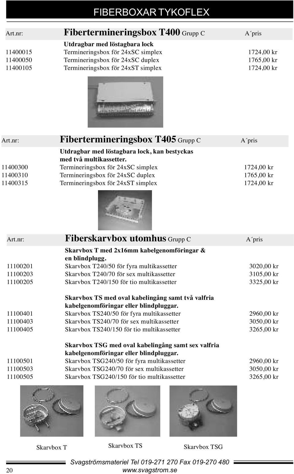 Termineringsbox för 24xST simplex 1724,00 kr Art.nr: Fibertermineringsbox T405 Grupp C A pris Utdragbar med löstagbara lock, kan bestyckas med två multikassetter.