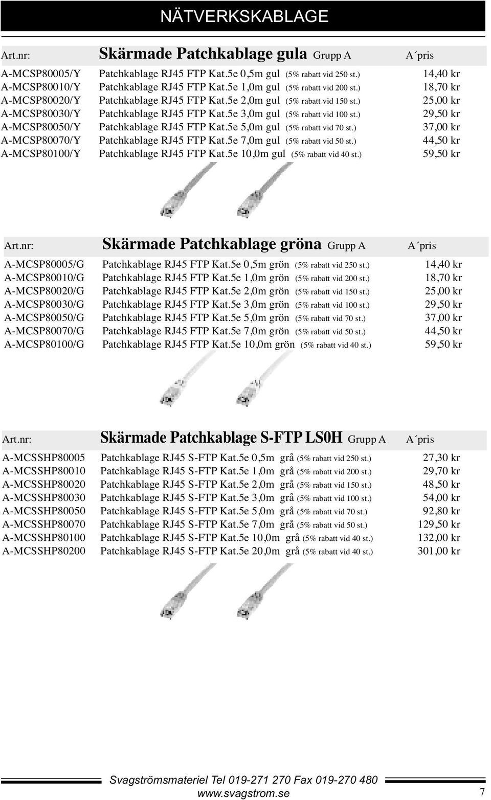 5e 3,0m gul (5% rabatt vid 100 st.) 29,50 kr A-MCSP80050/Y Patchkablage RJ45 FTP Kat.5e 5,0m gul (5% rabatt vid 70 st.) 37,00 kr A-MCSP80070/Y Patchkablage RJ45 FTP Kat.