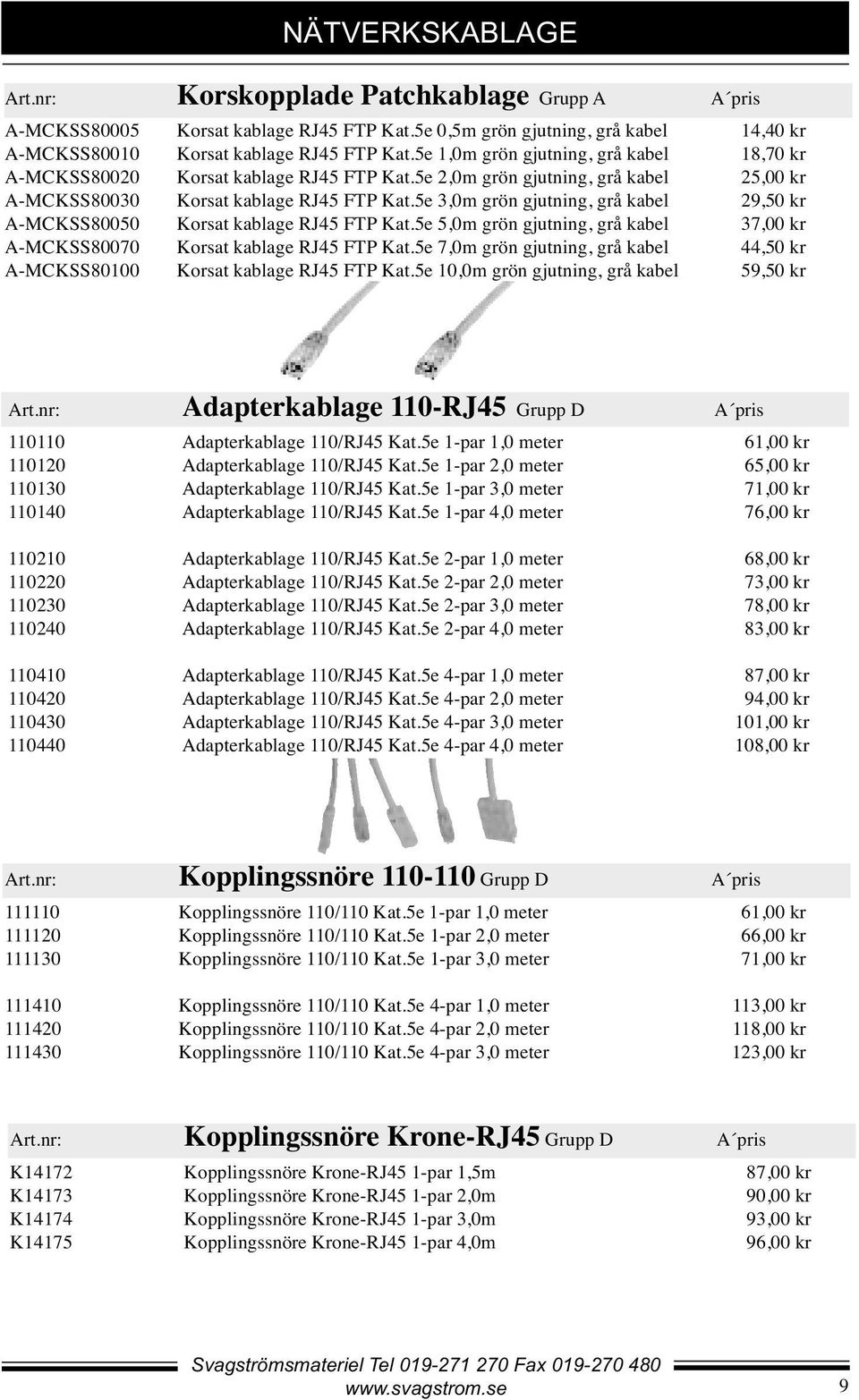 5e 3,0m grön gjutning, grå kabel 29,50 kr A-MCKSS80050 Korsat kablage RJ45 FTP Kat.5e 5,0m grön gjutning, grå kabel 37,00 kr A-MCKSS80070 Korsat kablage RJ45 FTP Kat.