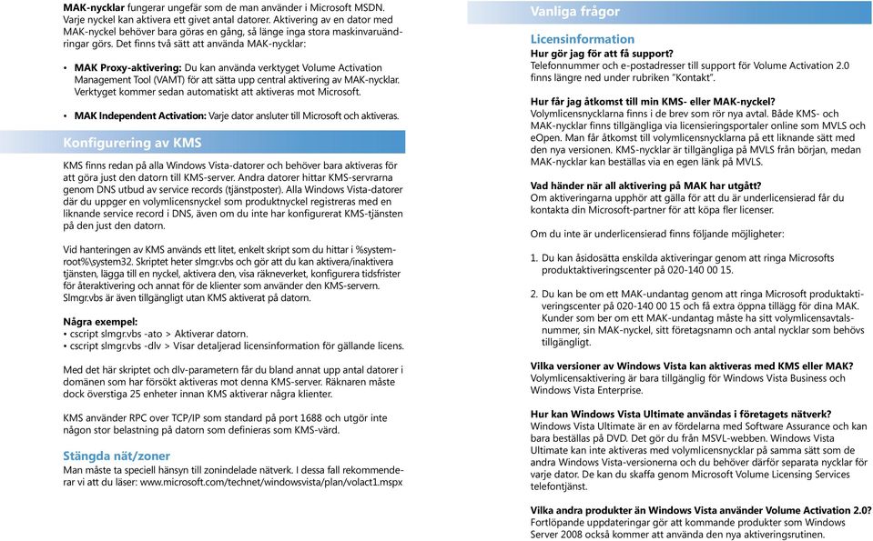 Det finns två sätt att använda MAK-nycklar: MAK Proxy-aktivering: Du kan använda verktyget Volume Activation Management Tool (VAMT) för att sätta upp central aktivering av MAK-nycklar.