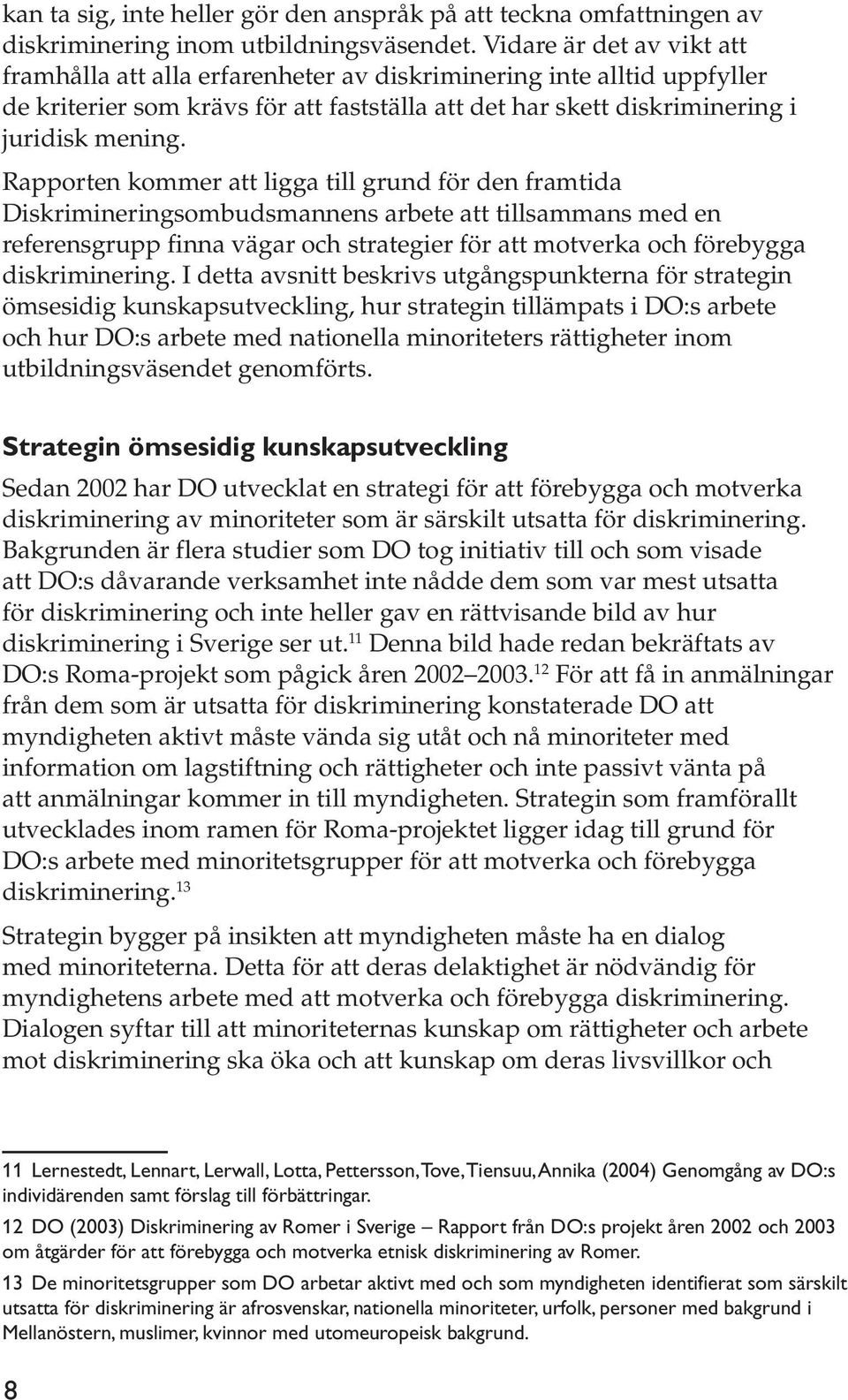 Rapporten kommer att ligga till grund för den framtida Diskrimineringsombudsmannens arbete att tillsammans med en referensgrupp finna vägar och strategier för att motverka och förebygga