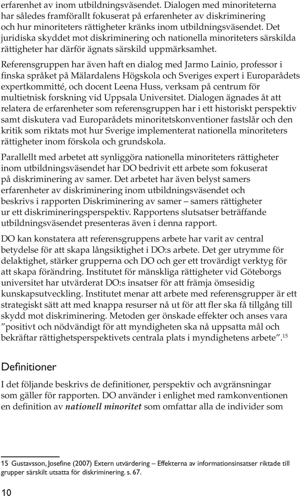 Referensgruppen har även haft en dialog med Jarmo Lainio, professor i finska språket på Mälardalens Högskola och Sveriges expert i Europarådets expertkommitté, och docent Leena Huss, verksam på